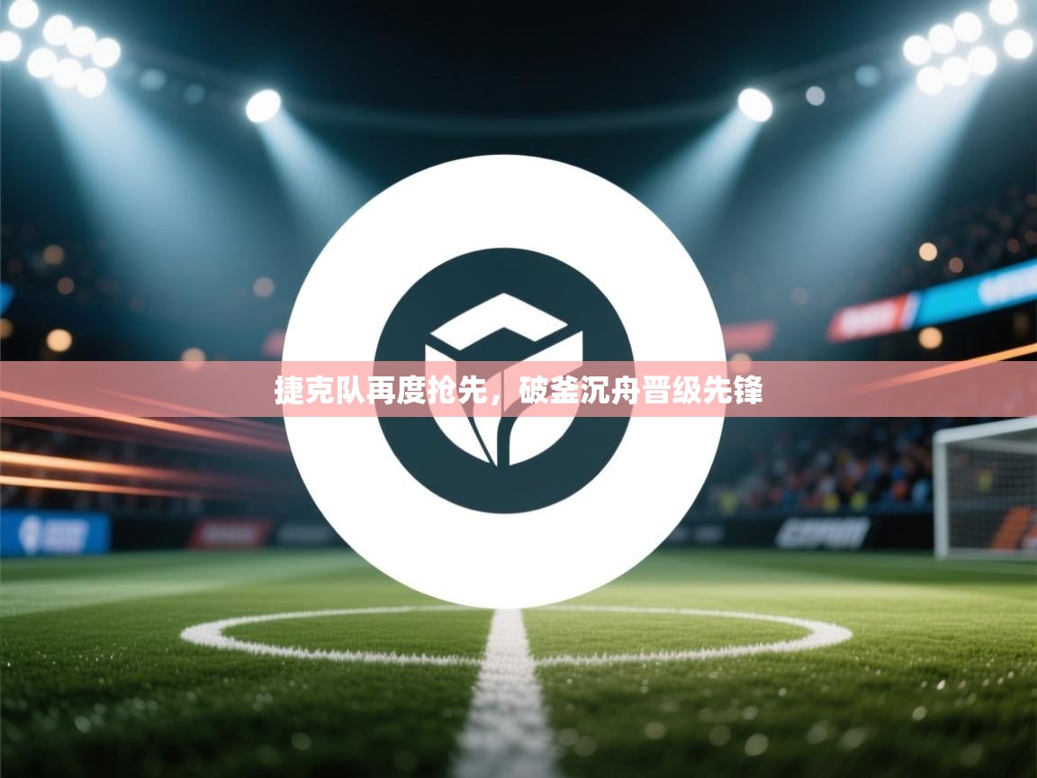 捷克队再度抢先,破釜沉舟晋级先锋 第1张