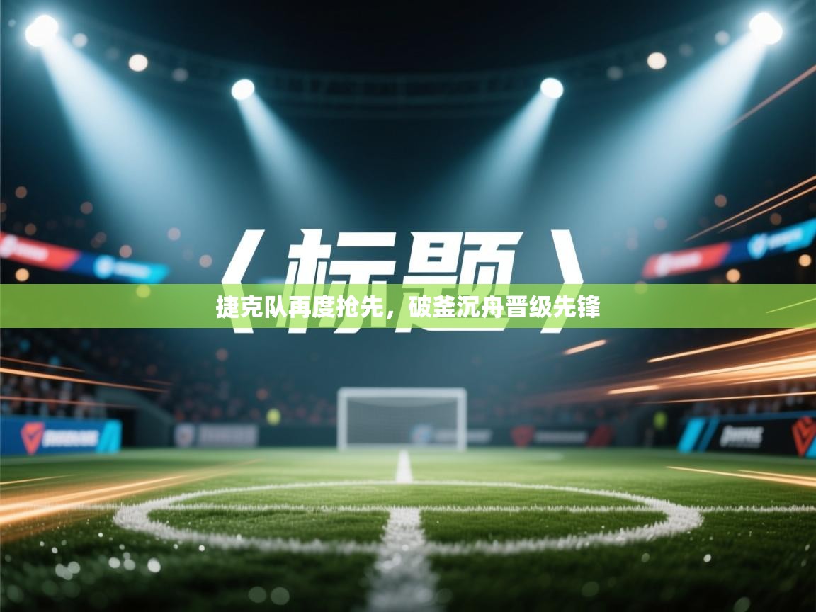 捷克队再度抢先,破釜沉舟晋级先锋 第2张