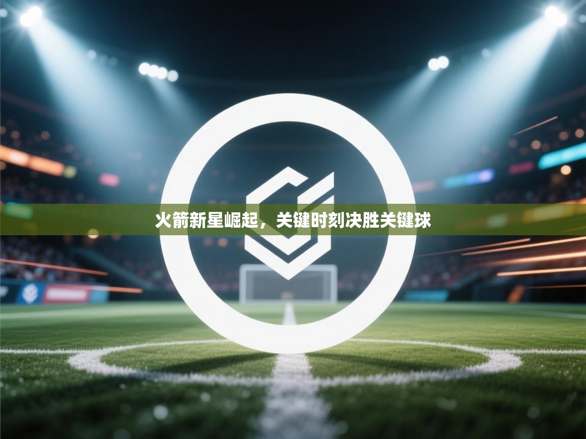 火箭新星崛起,关键时刻决胜关键球 第1张