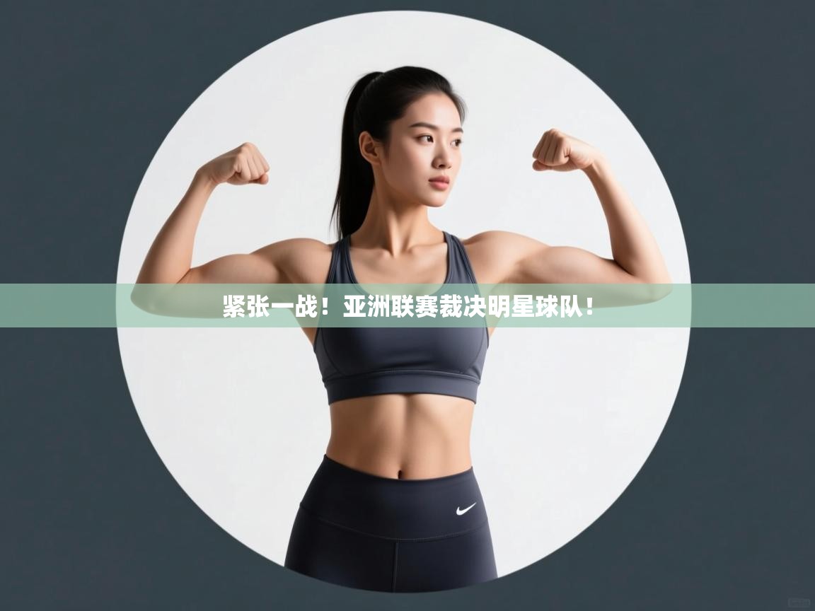 紧张一战！亚洲联赛裁决明星球队！  第2张