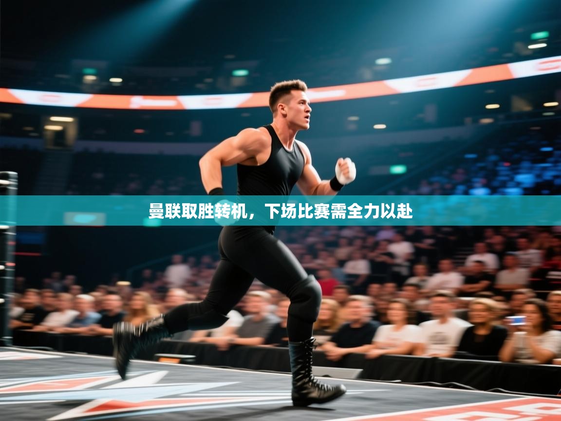 曼联取胜转机,下场比赛需全力以赴 第1张